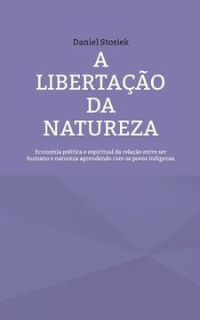 portada A libertação da natureza: Economia política e espiritual da relação entre ser humano e natureza aprendendo com os povos indígenas