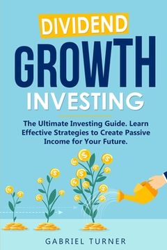 portada Dividend Growth Investing: The Ultimate Investing Guide. Learn Effective Strategies to Create Passive Income for Your Future. (en Inglés)