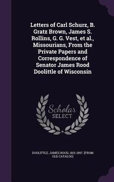 portada Letters of Carl Schurz, B. Gratz Brown, James S. Rollins, G. G. Vest, et al., Missourians, From the Private Papers and Correspondence of Senator James (en Inglés)