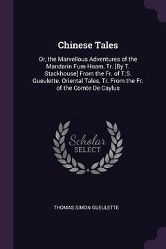 portada Chinese Tales: Or, the Marvellous Adventures of the Mandarin Fum-Hoam, Tr. [By T. Stackhouse] From the Fr. of T.S. Gueulette. Orienta (en Inglés)