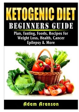 portada Ketogenic Diet Beginners Guide: Plan, Fasting, Foods, Recipes for Weight Loss, Health, Cancer, Epilepsy & More (in English)