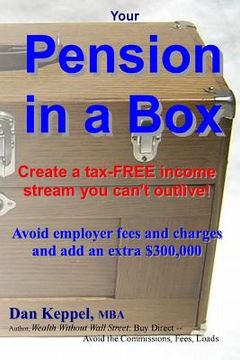 portada Your Pension in a Box: Create a tax-FREE income stream you can't outlive! Avoid employer fees and charges and add an extra $300,000 (in English)