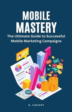 portada Mobile Mastery: The Ultimate Guide to Successful Mobile Marketing Campaigns (en Inglés)