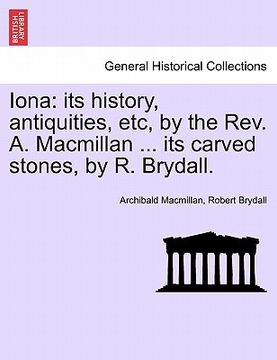 portada iona: its history, antiquities, etc, by the rev. a. macmillan ... its carved stones, by r. brydall. (in English)