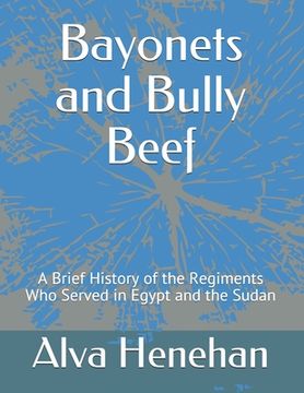 portada Bayonets and Bully Beef: A Brief History of the Regiments Who Served in Egypt and the Sudan (en Inglés)