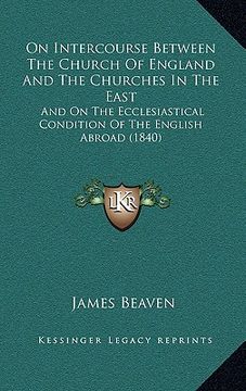 portada on intercourse between the church of england and the churches in the east: and on the ecclesiastical condition of the english abroad (1840) (en Inglés)