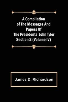 portada A Compilation of the Messages and Papers of the Presidents Section 2 (Volume IV) John Tyler (en Inglés)