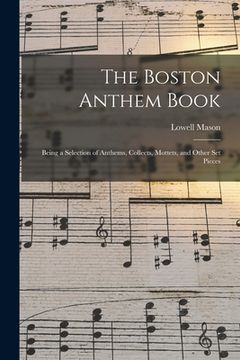 portada The Boston Anthem Book: Being a Selection of Anthems, Collects, Mottets, and Other Set Pieces (en Inglés)