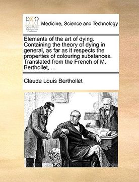 portada elements of the art of dying. containing the theory of dying in general, as far as it respects the properties of colouring substances. translated from (en Inglés)