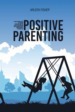 portada Positive Parenting: A Crash Course Guide To The Best Strategies And Tips To Help You And Your Child Living An Happy And Peacefully Everyda (en Inglés)