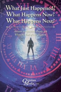 portada What Just Happened? What Happens Now? What Happens Next?: Answers to Questions People Ask When the End of Life Happens