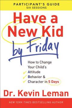 portada have a new kid by friday participant's guide: how to change your child's attitude, behavior & character in 5 days (a six-session study) (in English)