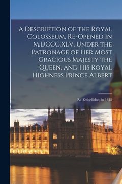 portada A Description of the Royal Colosseum, Re-opened in M.DCCC.XLV, Under the Patronage of Her Most Gracious Majesty the Queen, and His Royal Highness Prin