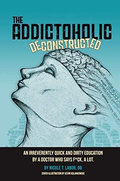 portada The Addictoholic Deconstructed: An Irreverently Quick and Dirty Education by a Doctor who Says F*Ck a Lot: An Irreverantly Quick and Dirty Education by a Doctor who Says F*Ck a lot (en Inglés)