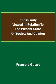 portada Christianity Viewed In Relation To The Present State Of Society And Opinion. (en Inglés)