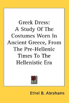 portada greek dress: a study of the costumes worn in ancient greece, from the pre-hellenic times to the hellenistic era (in English)