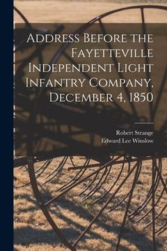 portada Address Before the Fayetteville Independent Light Infantry Company, December 4, 1850 (en Inglés)
