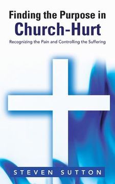 portada Finding the Purpose in Church-Hurt: Recognizing the Pain and Controlling the Suffering
