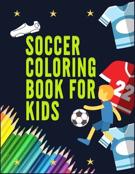 portada Soccer Coloring Book for Kids: Awesome Color and Activity Sports Book for all Kids - A Creative Sports Workbook with Illustrated Kids Book (en Inglés)