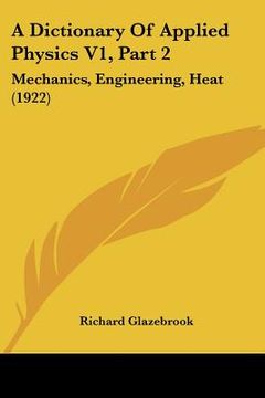 portada a dictionary of applied physics v1, part 2: mechanics, engineering, heat (1922)