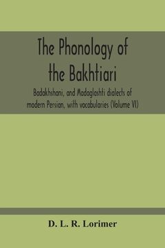portada The Phonology Of The Bakhtiari, Badakhshani, And Madaglashti Dialects Of Modern Persian, With Vocabularies (Volume Vi)
