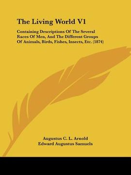 portada the living world v1: containing descriptions of the several races of men, and the different groups of animals, birds, fishes, insects, etc. (en Inglés)