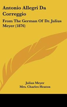 portada antonio allegri da correggio: from the german of dr. julius meyer (1876) (en Inglés)
