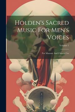 portada Holden's Sacred Music For Men's Voices: For Masonic And Church Use; Volume 1 (in English)