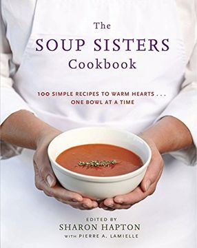 portada The Soup Sisters Cookbook: 100 Simple Recipes to Warm Hearts. One Bowl at a Time (in English)