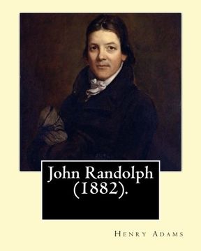 portada John Randolph (1882).  By: Henry Adams, edited By: John T. Morse (1840–1937) was an American historian and biographer.: John Randolph (June 2, 1773 – ... a planter, and a Congressman from Virginia,