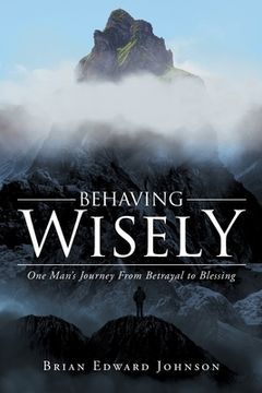 portada Behaving Wisely: One Man's Journey From Betrayal to Blessing (en Inglés)
