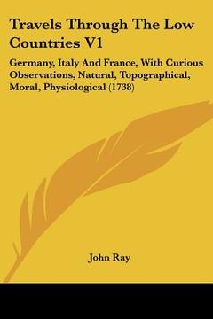 portada travels through the low countries v1: germany, italy and france, with curious observations, natural, topographical, moral, physiological (1738)