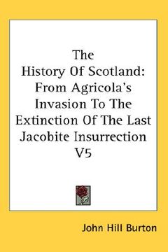 portada the history of scotland: from agricola's invasion to the extinction of the last jacobite insurrection v5 (en Inglés)