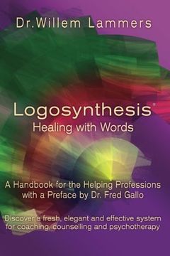 portada Logosynthesis - Healing With Words: A Handbook for the Helping Professions With a Preface by dr. Fred Gallo (en Inglés)