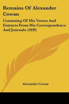 portada remains of alexander cowan: consisting of his verses and extracts from his correspondence and journals (1839) (en Inglés)
