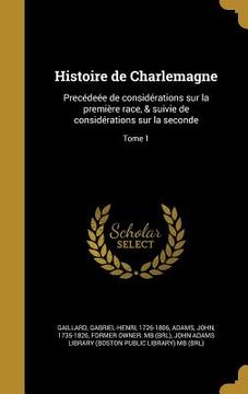 portada Histoire de Charlemagne: Precédeée de considérations sur la première race, & suivie de considérations sur la seconde; Tome 1 (in French)