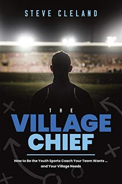 portada The Village Chief: How to be the Youth Sports Coach Your Team Wants. And Your Village Needs (en Inglés)