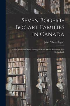 portada Seven Bogert-Bogart Families in Canada; Whose Ancestors Were Among the Early Dutch Settlers of New Netherland. (in English)