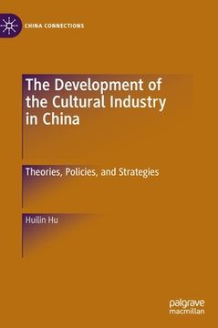 portada The Development of the Cultural Industry in China: Theories, Policies, and Strategies (en Inglés)