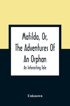 portada Matilda, Or, The Adventures Of An Orphan: An Interesting Tale