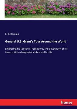portada General U.S. Grant's Tour Around the World: Embracing his speeches, receptions, and description of his travels. With a biographical sketch of his life (en Inglés)