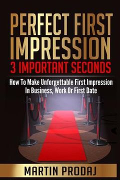 portada Perfect First Impression-3 Important Seconds: How To Make Unforgettable First Impression In Business, Work Or First Date (en Inglés)