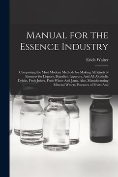 portada Manual for the Essence Industry: Comprising the Most Modern Methods for Making All Kinds of Essences for Liquors, Brandies, Liqueurs, And All Alcoholi