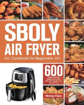 portada Sboly air Fryer Cookbook for Beginners: 600 Healthy and Easy Recipes to Fry, Bake, Grill, and Roast With Your Sboly air Fryer (en Inglés)