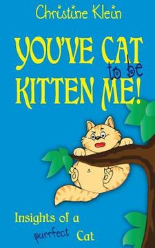 portada You've cat to be kitten me!: Insights of a purrfect cat (en Inglés)