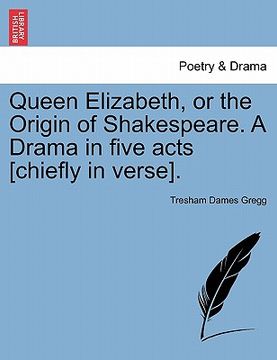 portada queen elizabeth, or the origin of shakespeare. a drama in five acts [chiefly in verse]. (en Inglés)