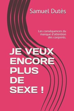 portada Je Veux Encore Plus de Sexe !: Les conséquences du manque d'attention des conjoints. (en Francés)