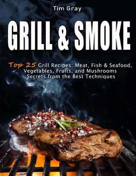 portada GRILL & SMOKE Top 25 Grill Recipes: Meat, Fish & Seafood, Vegetables, Fruits, and Mushrooms (Secrets from the Best Techniques) (en Inglés)