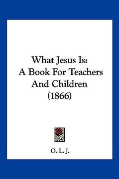 portada what jesus is: a book for teachers and children (1866) (en Inglés)