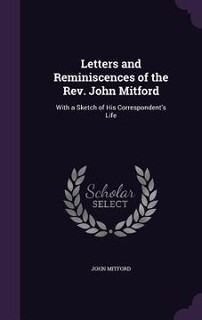 portada Letters and Reminiscences of the Rev. John Mitford: With a Sketch of His Correspondent's Life (en Inglés)